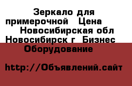 Зеркало для примерочной › Цена ­ 1 500 - Новосибирская обл., Новосибирск г. Бизнес » Оборудование   